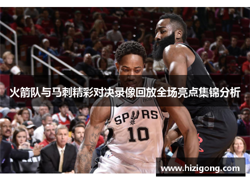 火箭队与马刺精彩对决录像回放全场亮点集锦分析