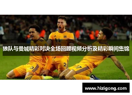 狼队与曼城精彩对决全场回顾视频分析及精彩瞬间集锦